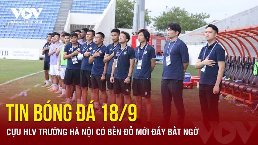 Tin bóng đá 18/9: Cựu HLV trưởng Hà Nội có bến đỗ mới đầy bất ngờ