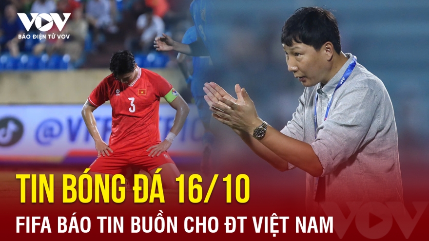 Tin bóng đá 16/10: FIFA báo tin buồn cho ĐT Việt Nam