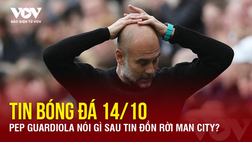 Tin bóng đá 14/10: Pep Guardiola nói gì sau tin đồn rời Man City?