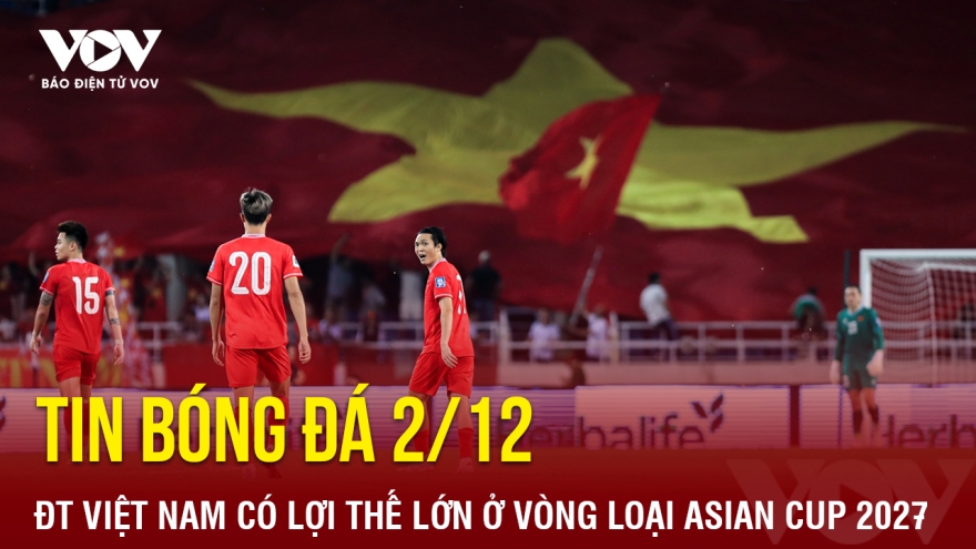 Tin bóng đá 2/12: ĐT Việt Nam có lợi thế lớn ở vòng loại Asian Cup 2027