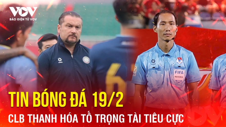 Tin bóng đá 19/2: CLB Thanh Hóa tố trọng tài tiêu cực