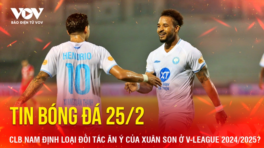 Tin bóng đá 25/2: Nam Định loại đối tác ăn ý của Xuân Son ở V-League 2024/2025?