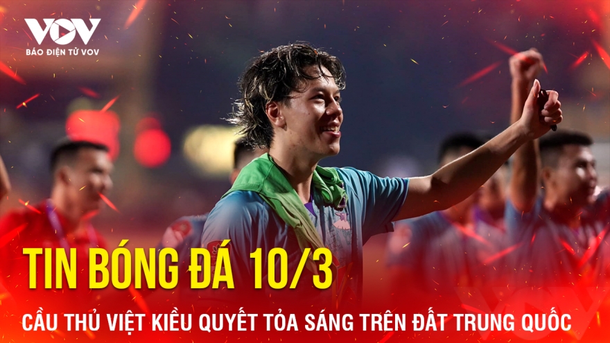 Tin bóng đá 10-3: Cầu thủ Việt kiều quyết tỏa sáng trên đất Trung Quốc