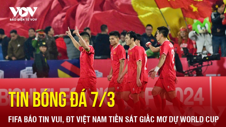 Tin bóng đá 7-3: FIFA báo tin vui, ĐT Việt Nam tiến sát giấc mơ dự World Cup