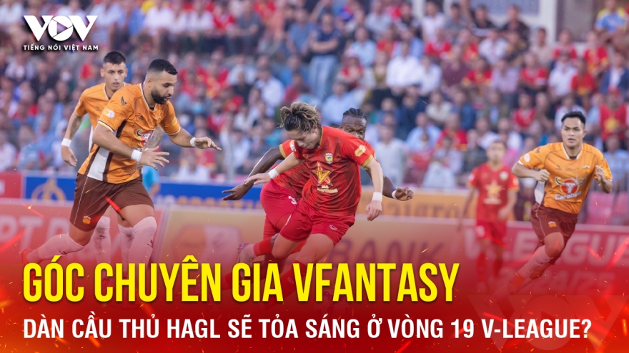 Góc chuyên gia VFantasy số 5: Dàn cầu thủ HAGL sẽ tỏa sáng ở vòng 19 V-League?