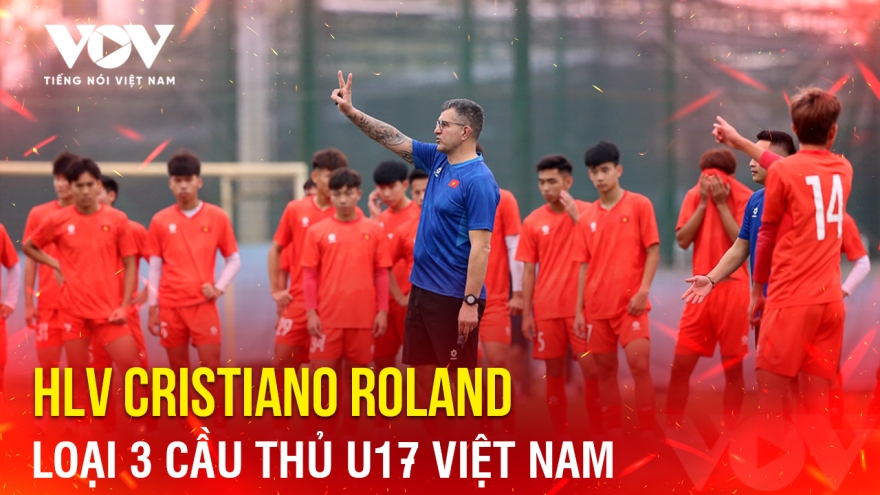 Tin bóng đá 1-4: HLV Cristiano Roland loại 3 cầu thủ U17 Việt Nam