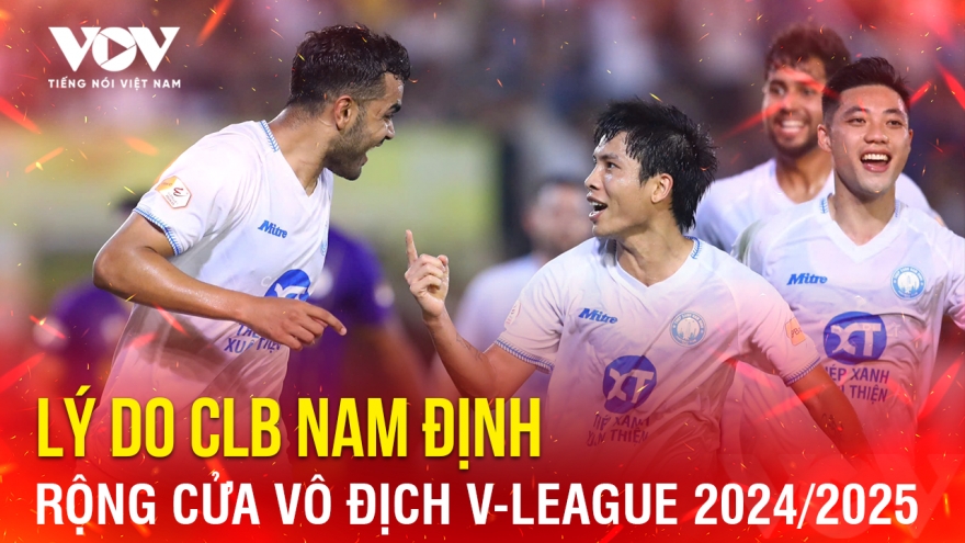 Tin bóng đá 5/5: Lý do CLB Nam Định rộng cửa vô địch V-League 2024/2025