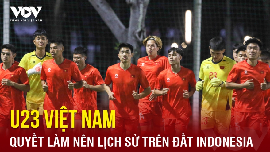 Tin bóng đá 15-7: U23 Việt Nam quyết làm nên lịch sử trên đất Indonesia