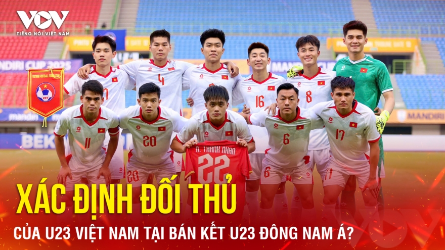 Tin bóng đá 20-7: Xác định đối thủ của U23 Việt Nam tại bán kết U23 Đông Nam Á?