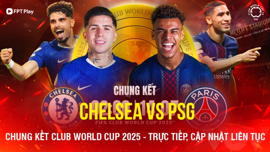 Trực tiếp Chelsea vs PSG: Đỉnh cao chung kết Club World Cup 2025