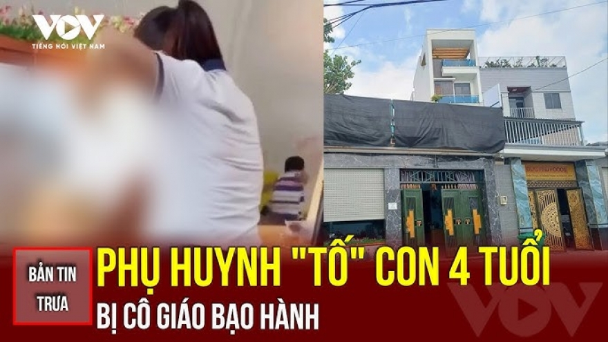 Bản tin tổng hợp: Phụ huynh "tố" con 4 tuổi bị cô giáo bạo hành