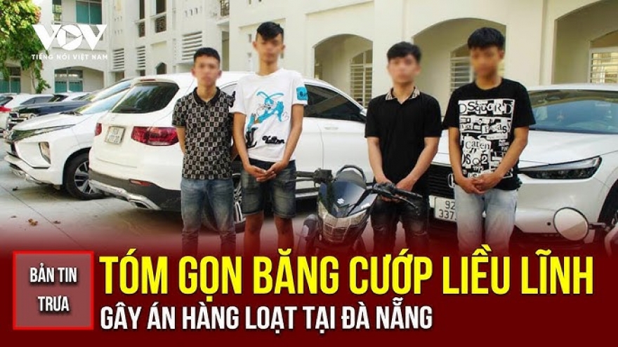 Bản tin tổng hợp: Bắt giữ nhóm đối tượng thực hiện liên tiếp 4 vụ cướp táo tợn