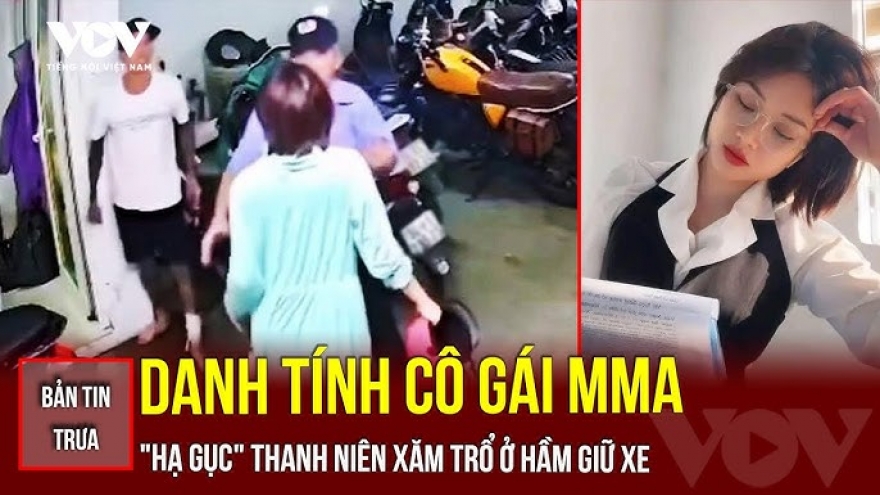 Bản tin tổng hợp: Danh tính cô gái MMA "hạ gục" thanh niên xăm trổ ở hầm giữ xe