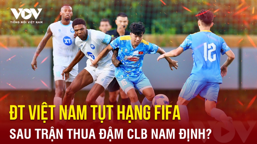 Tin bóng đá 5-9: ĐT Việt Nam tụt hạng FIFA sau trận thua đậm CLB Nam Định?