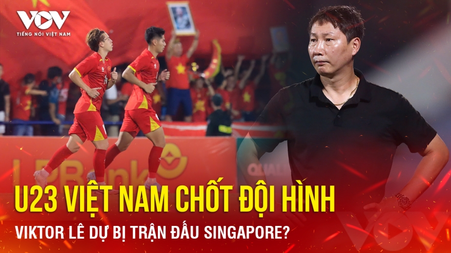 Tin bóng đá 6-9: U23 Việt Nam chốt đội hình, Viktor Lê dự bị trận đấu Singapore?