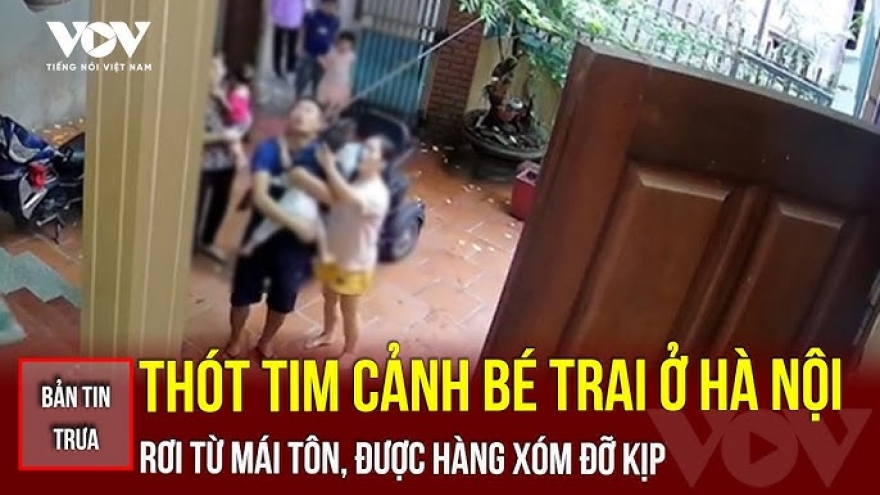 Bản tin tổng hợp: Thót tim bé trai ở Hà Nội rơi từ mái tôn, được hàng xóm đỡ kịp