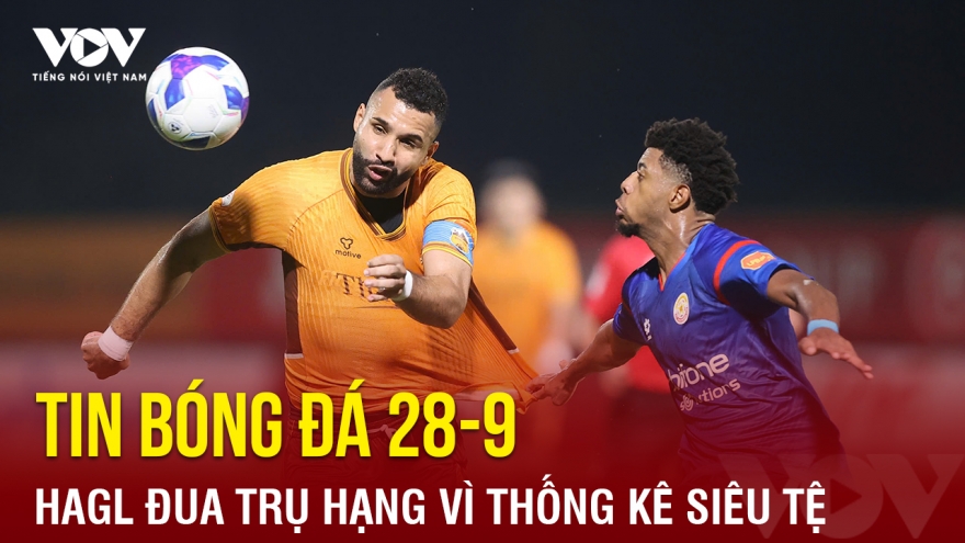 Tin bóng đá 28-9: HAGL sớm đua trụ hạng vì hàng công “siêu tệ”