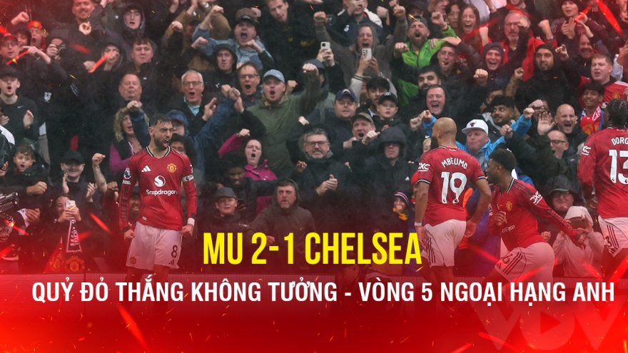 Kết quả Ngoại hạng Anh hôm nay 21/9: MU thắng Chelsea theo kịch bản không tưởng