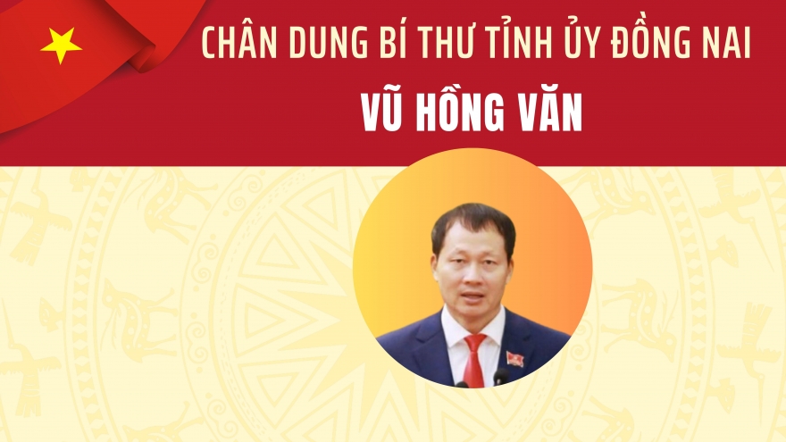Chân dung Bí thư Tỉnh ủy Đồng Nai Vũ Hồng Văn
