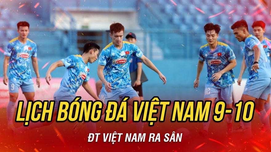Lịch thi đấu và trực tiếp bóng đá Việt Nam hôm nay 9/10: ĐT Việt Nam ra sân