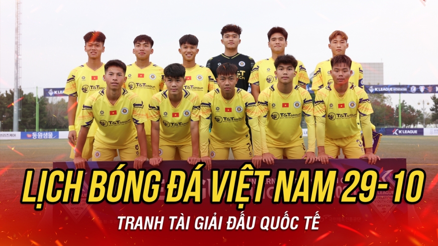 Lịch thi đấu và trực tiếp bóng đá Việt Nam hôm nay 29/10