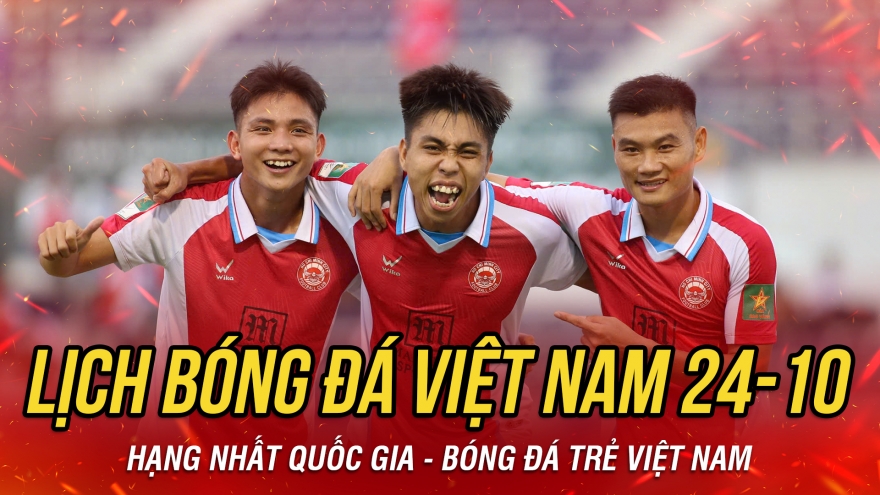 Lịch thi đấu và trực tiếp bóng đá Việt Nam hôm nay 24/10