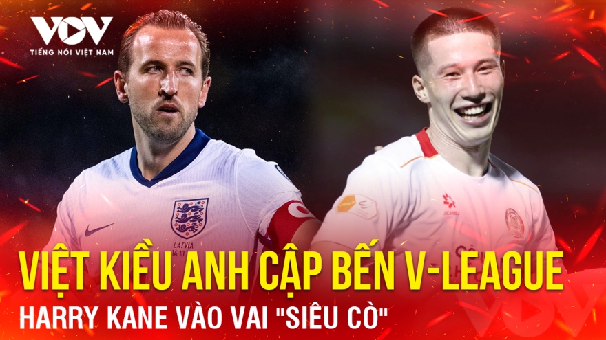 Tin bóng đá 12-11: Harry Kane vào vai "siêu cò" đưa Việt kiều Anh cập bến V-League