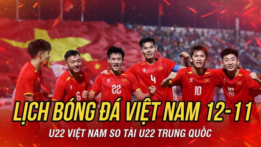 Lịch thi đấu và trực tiếp bóng đá Việt Nam hôm nay 12/11: Tâm điểm U22 Việt Nam