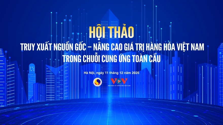 Trực tiếp: Hội thảo “Truy xuất nguồn gốc – nâng cao giá trị hàng hoá Việt"