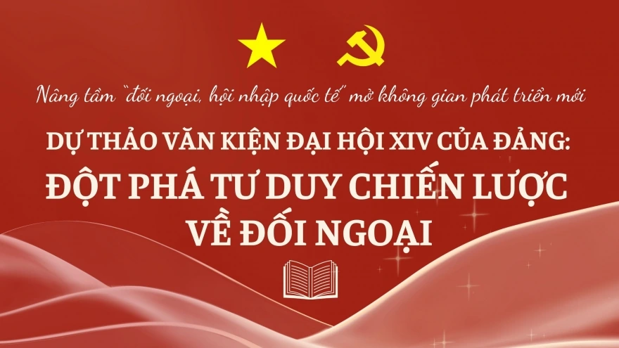 Dự thảo văn kiện Đại hội XIV của Đảng: Đột phá tư duy chiến lược về đối ngoại