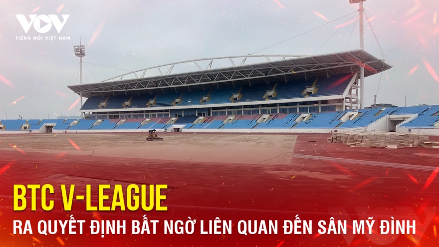 Tin bóng đá 29-1: BTC V-League ra quyết định bất ngờ liên quan đến sân Mỹ Đình