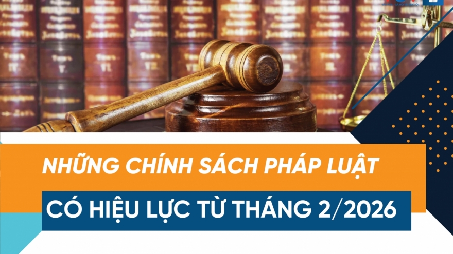 Chính sách pháp luật có hiệu lực từ tháng 2/2026: Thay đổi mạnh trong quản lý
