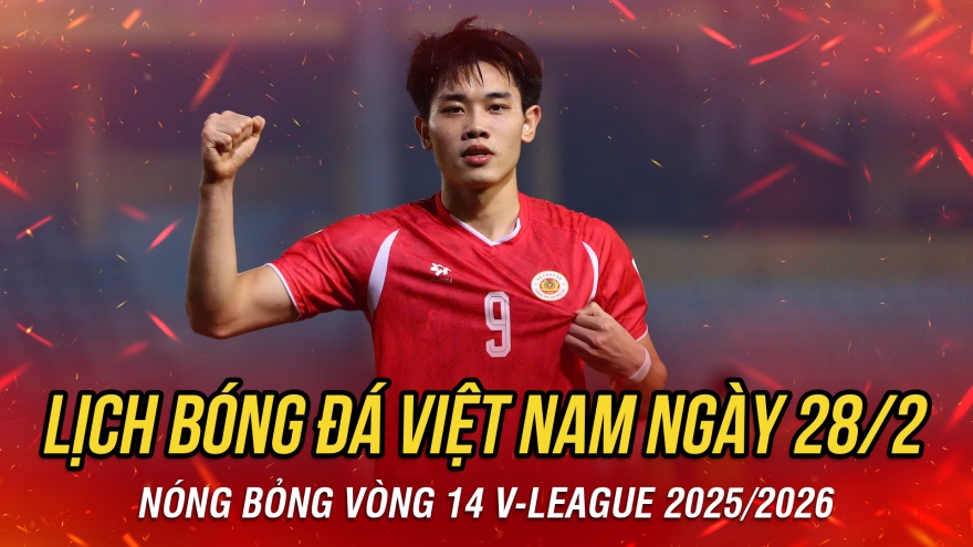 Lịch thi đấu và trực tiếp bóng đá Việt Nam hôm nay 28/2