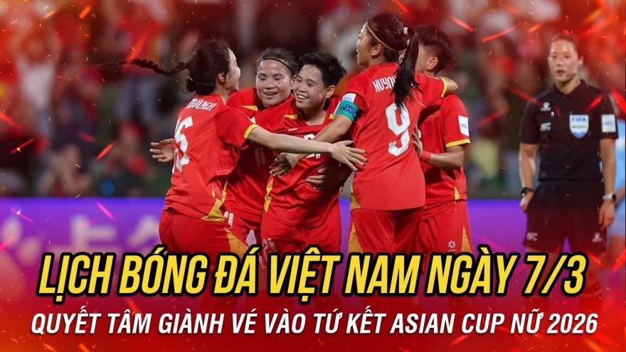 Lịch thi đấu và trực tiếp bóng đá Việt Nam hôm nay 7/3: Quyết tâm vào tứ kết