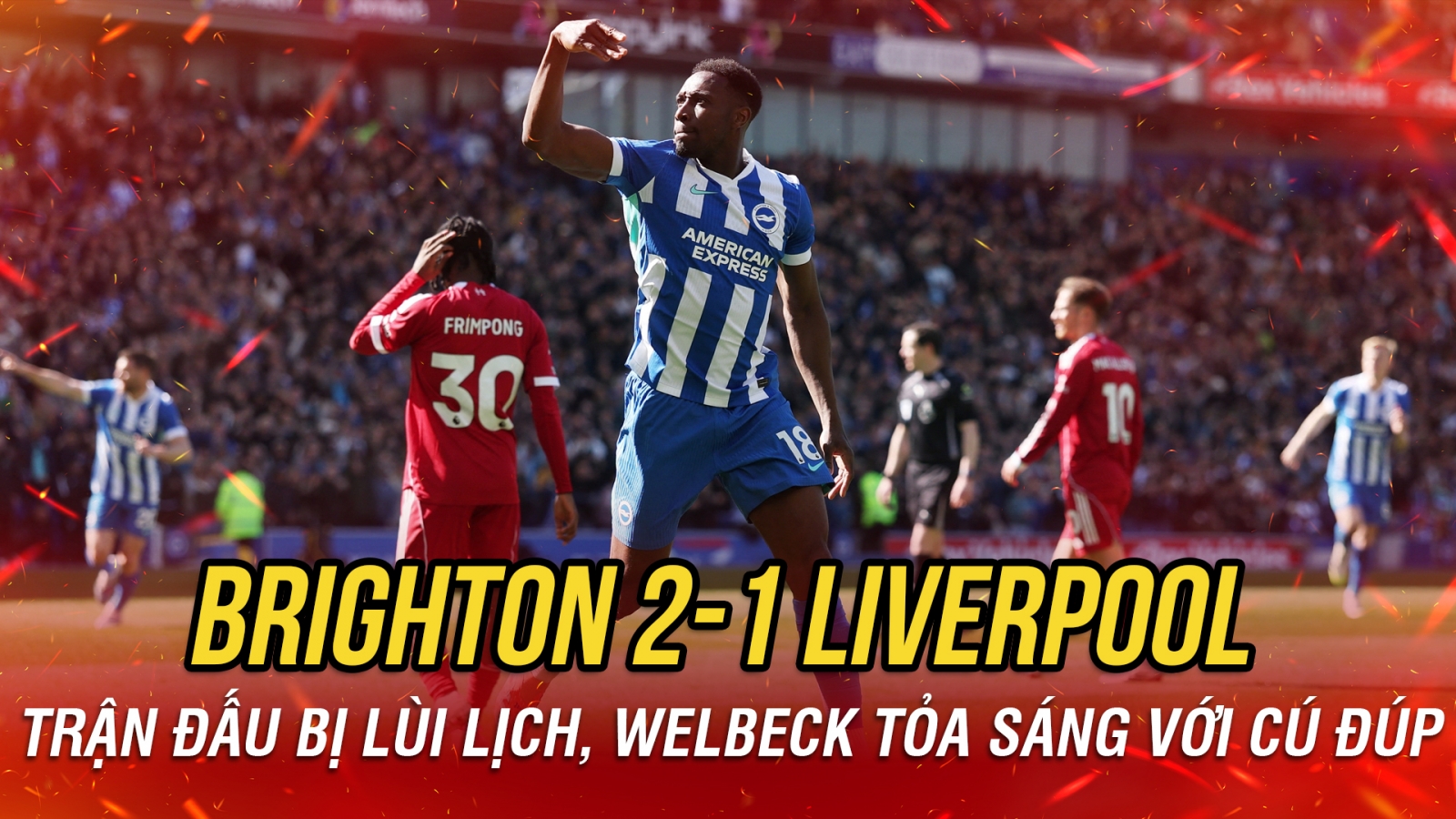 Kết quả Ngoại hạng Anh hôm nay 21/3: Welbeck lập cú đúp, Brighton thắng Liverpool