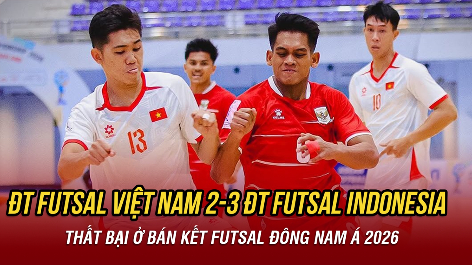 ĐT Futsal Việt Nam thua ĐT Futsal Indonesia ở bán kết giải Futsal Đông Nam Á 2026