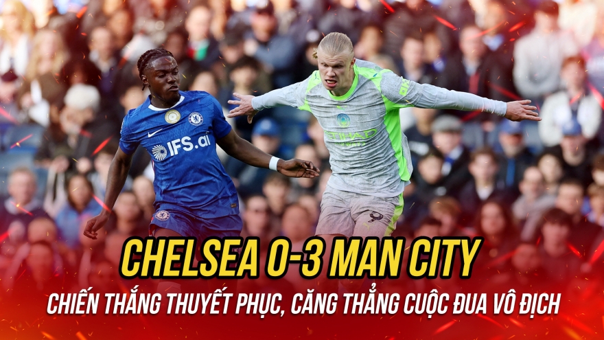 Man City thắng đậm Chelsea, phả hơi nóng vào Arsenal trong cuộc đua vô địch