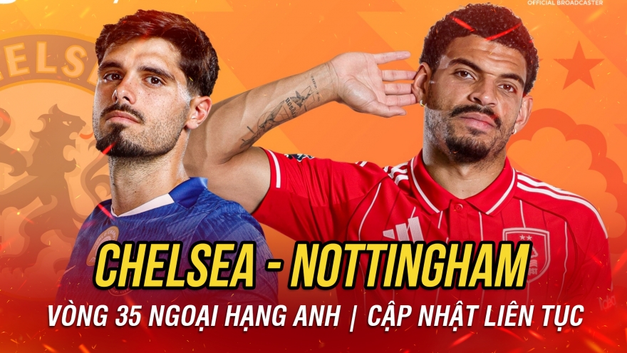 Trực tiếp Chelsea vs Nottingham Forest vòng 35 Ngoại hạng Anh 2025/2026