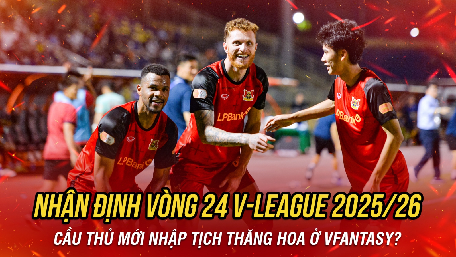 Nhận định vòng 24 V-League 2025/2026: Cầu thủ mới nhập tịch thăng hoa ở VFantasy?