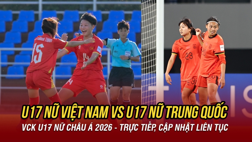 Trực tiếp U17 nữ Việt Nam 0-0 U17 nữ Trung Quốc: Trận đấu then chốt