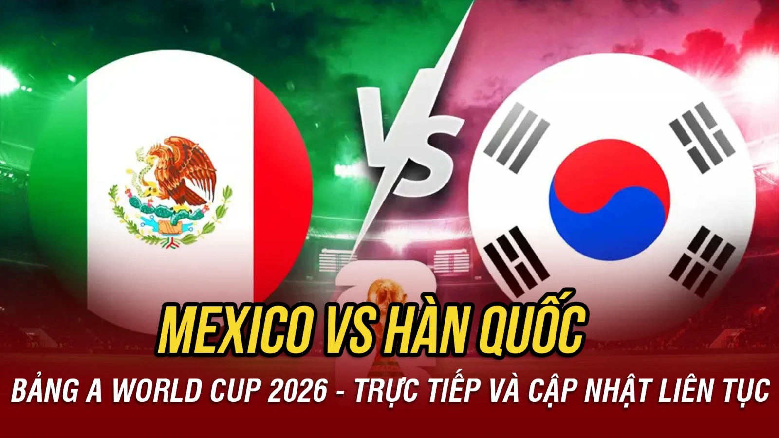 Trực tiếp Mexico 0-0 Hàn Quốc bảng A World Cup 2026: Tiếp đà thăng hoa
