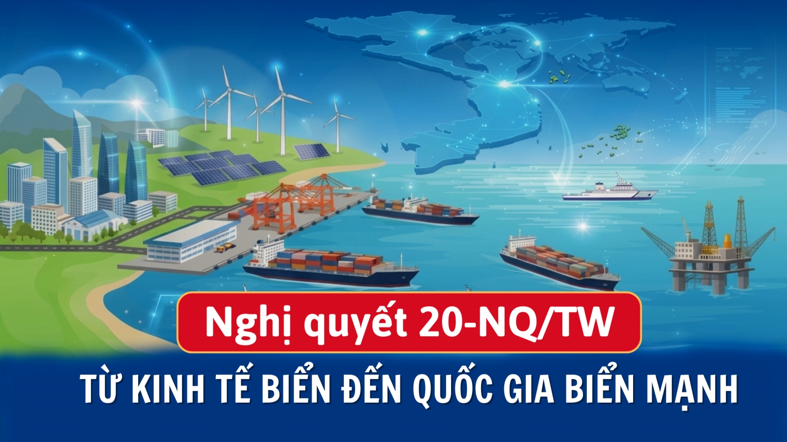 Nghị quyết 20-NQ/TW: Từ kinh tế biển đến quốc gia biển mạnh