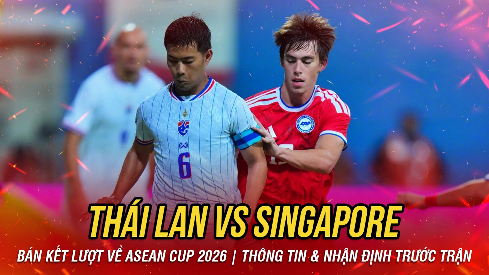 Nhận định Thái Lan vs Singapore bán kết lượt về ASEAN Cup 2026: Khó để tạo bất ngờ