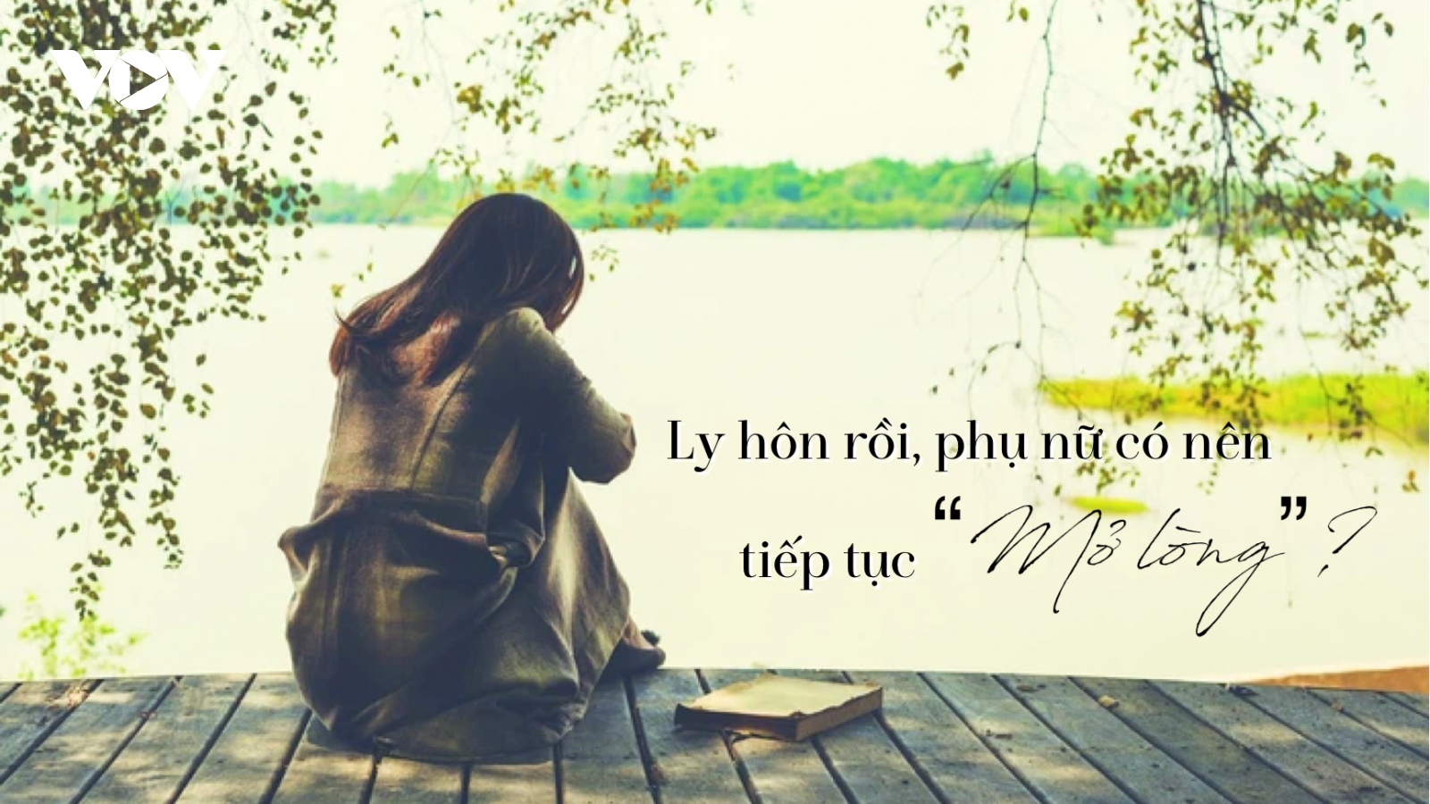 Ly hôn rồi, phụ nữ có nên tiếp tục "mở lòng"?