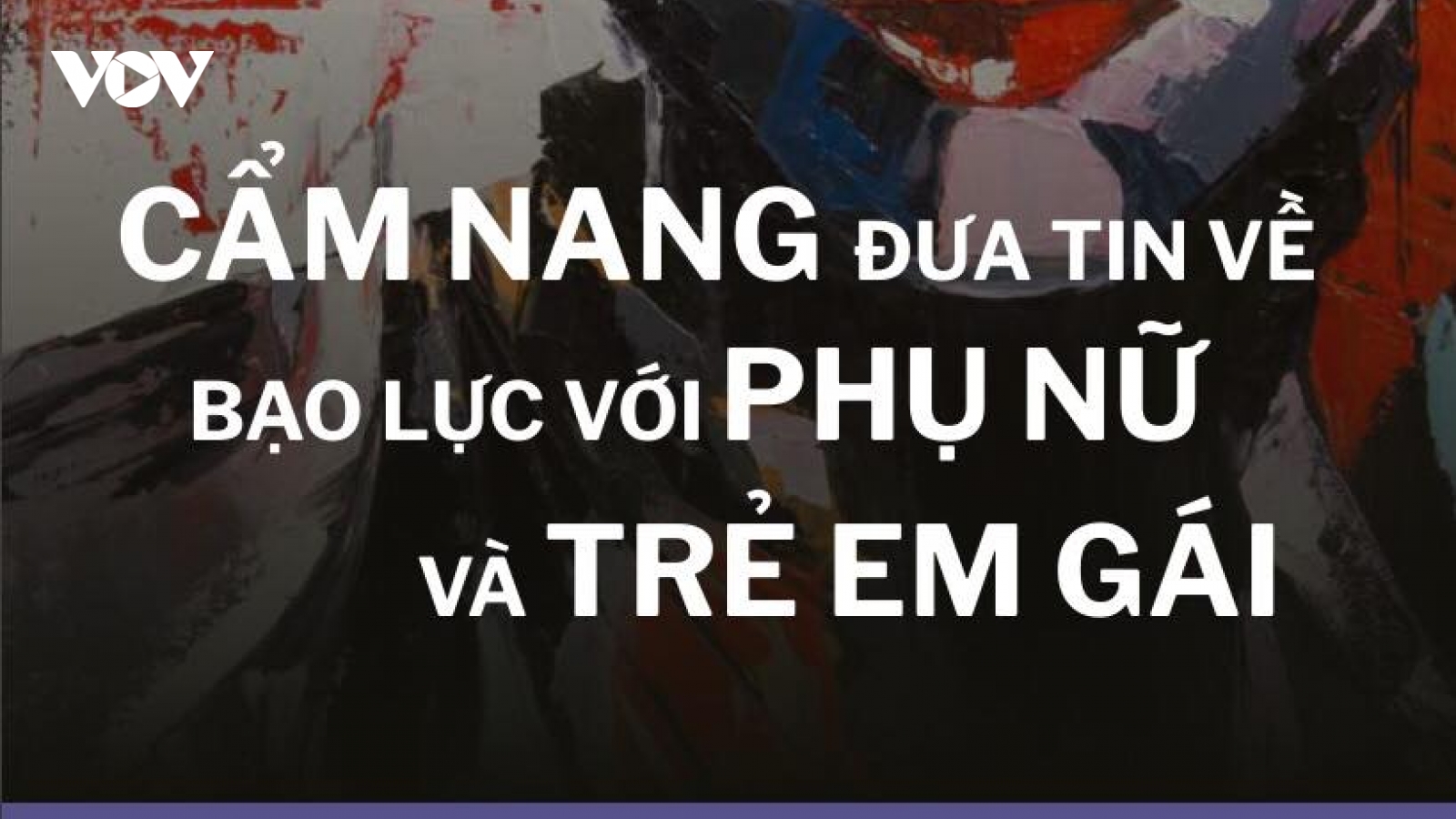 “Đưa tin về bạo lực đối với Phụ nữ và Trẻ em gái” - cẩm nang cần thiết với truyền thông