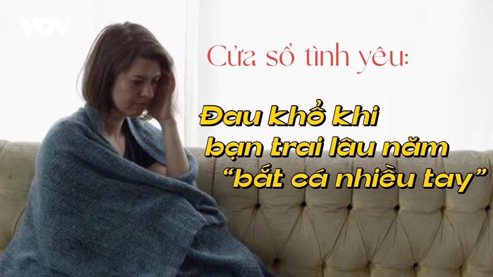 Đau khổ khi bạn trai lâu năm "bắt cá nhiều tay"