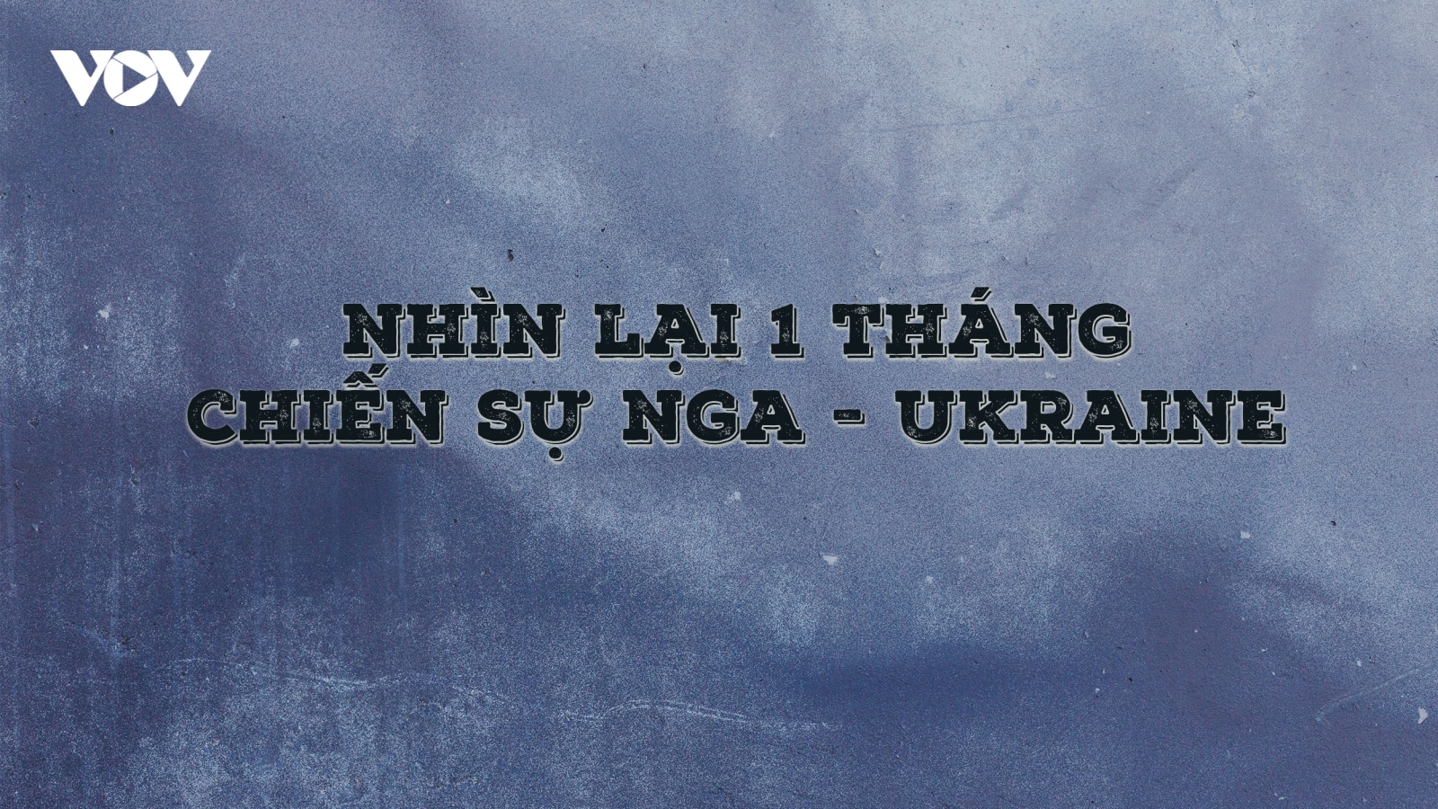 Nhìn lại 1 tháng chiến sự Nga - Ukraine