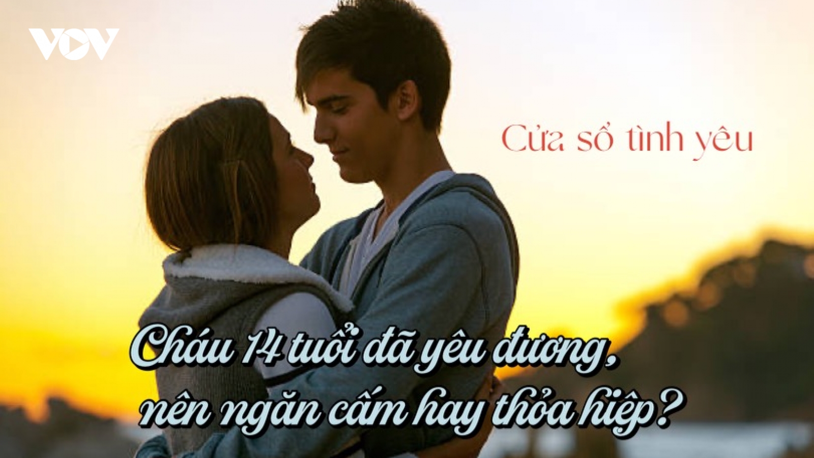 Cháu 14 tuổi đã yêu đương - Ngăn cấm hay thoả hiệp?