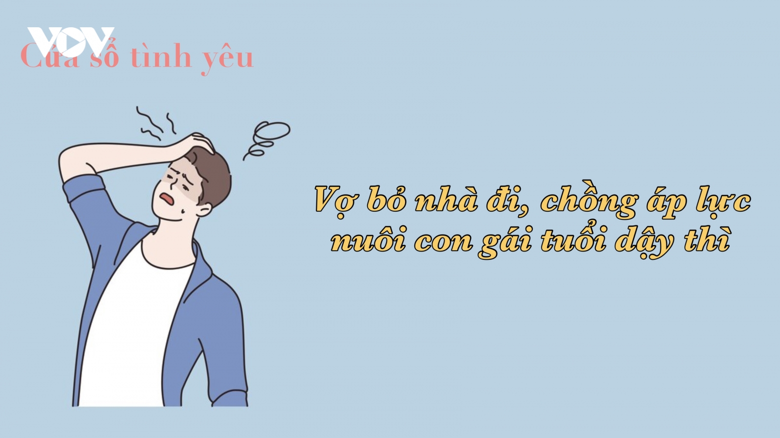 Vợ bỏ nhà đi, chồng áp lực nuôi con gái tuổi dậy thì