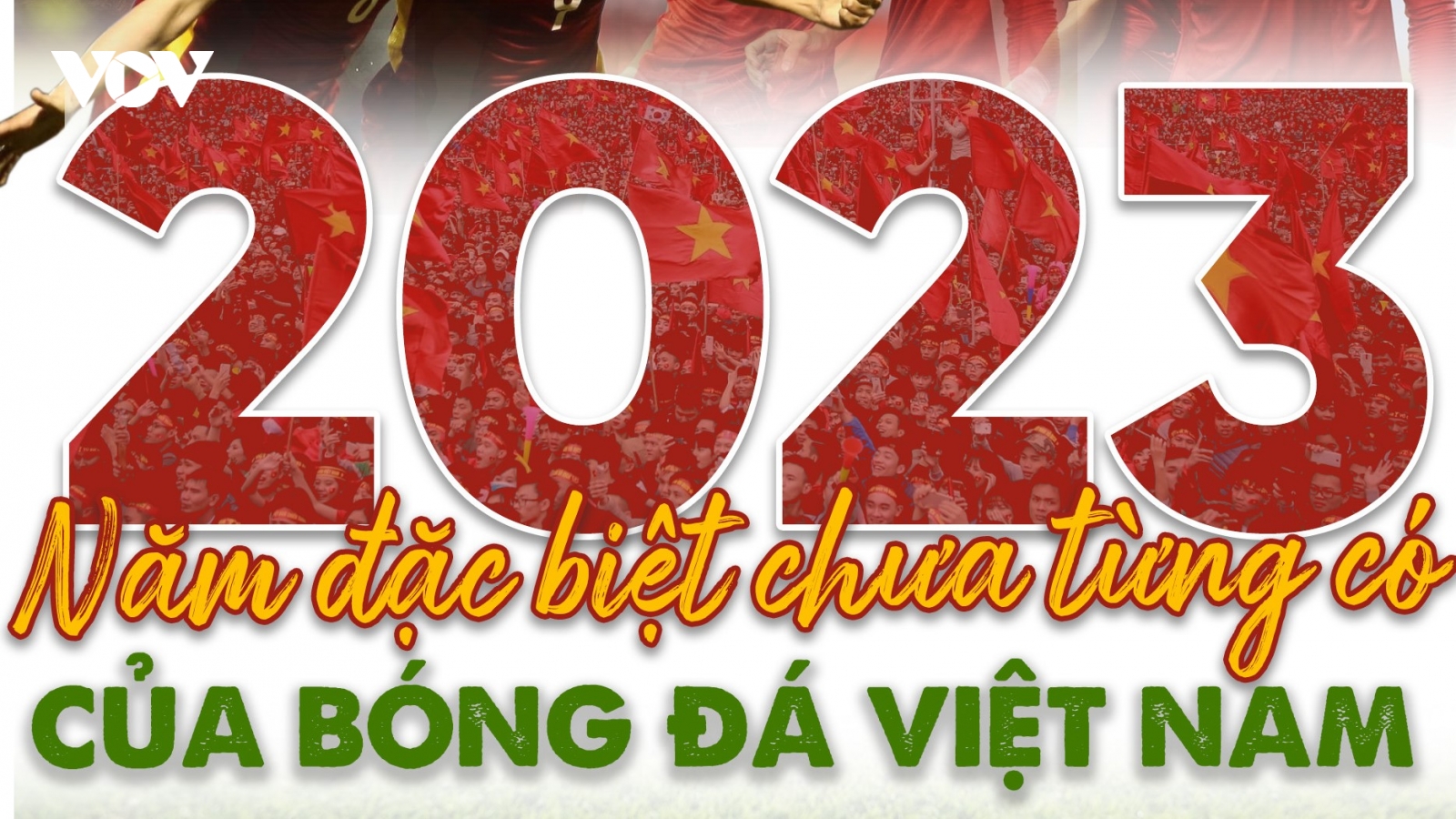 2023 - Năm đặc biệt chưa từng có của bóng đá Việt Nam
